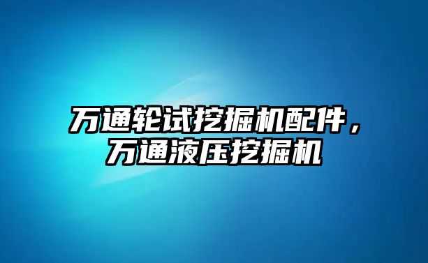 萬通輪試挖掘機配件，萬通液壓挖掘機