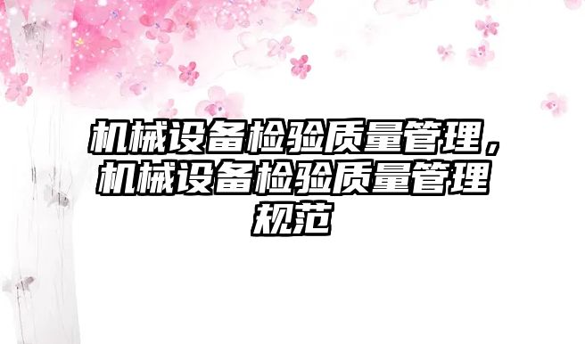 機(jī)械設(shè)備檢驗(yàn)質(zhì)量管理，機(jī)械設(shè)備檢驗(yàn)質(zhì)量管理規(guī)范