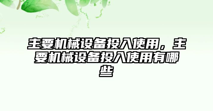 主要機械設(shè)備投入使用，主要機械設(shè)備投入使用有哪些