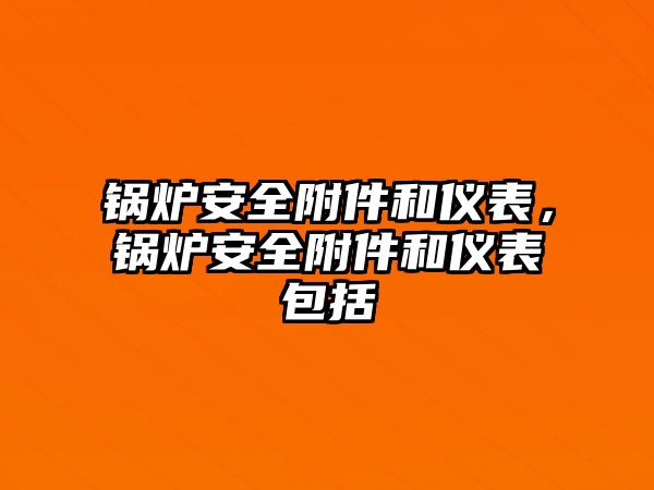 鍋爐安全附件和儀表，鍋爐安全附件和儀表包括