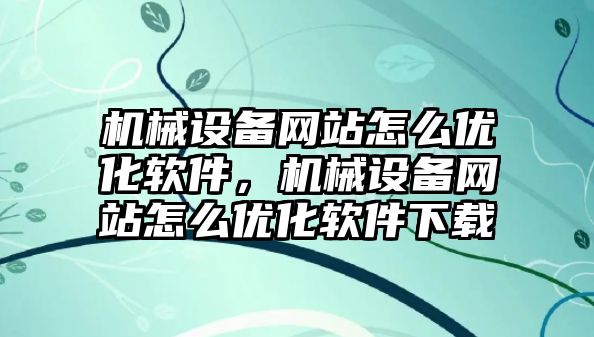 機械設備網站怎么優(yōu)化軟件，機械設備網站怎么優(yōu)化軟件下載