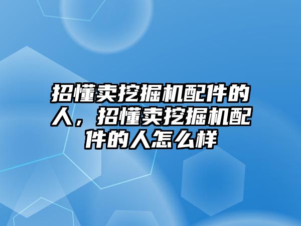 招懂賣挖掘機(jī)配件的人，招懂賣挖掘機(jī)配件的人怎么樣