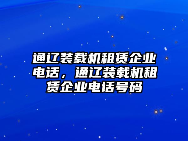 通遼裝載機租賃企業(yè)電話，通遼裝載機租賃企業(yè)電話號碼