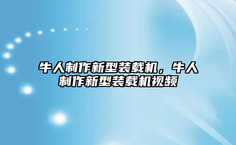 牛人制作新型裝載機，牛人制作新型裝載機視頻