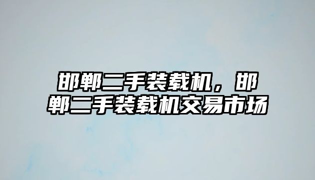 邯鄲二手裝載機(jī)，邯鄲二手裝載機(jī)交易市場