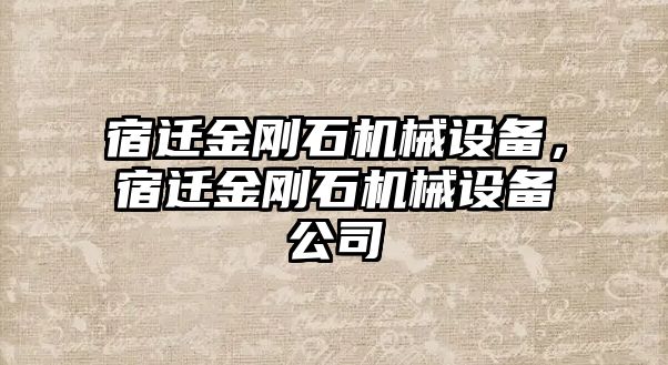 宿遷金剛石機(jī)械設(shè)備，宿遷金剛石機(jī)械設(shè)備公司