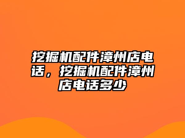 挖掘機配件漳州店電話，挖掘機配件漳州店電話多少