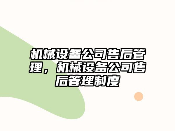 機(jī)械設(shè)備公司售后管理，機(jī)械設(shè)備公司售后管理制度