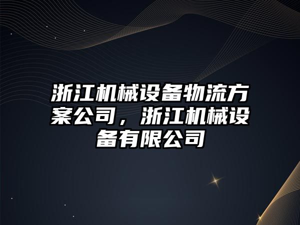 浙江機械設(shè)備物流方案公司，浙江機械設(shè)備有限公司