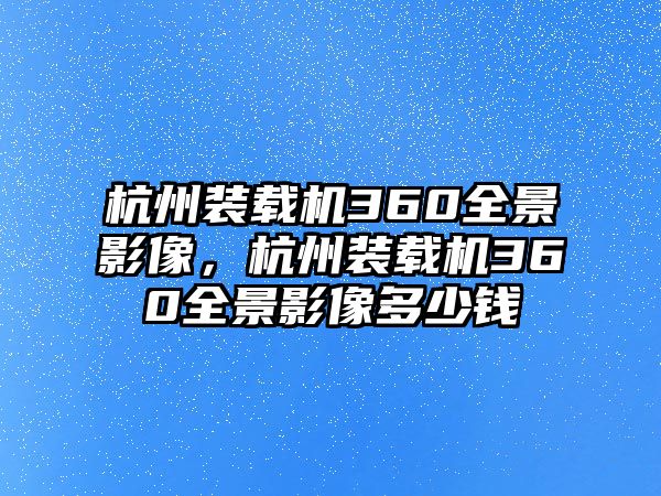 杭州裝載機(jī)360全景影像，杭州裝載機(jī)360全景影像多少錢