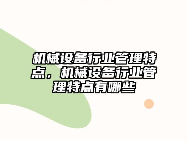 機械設(shè)備行業(yè)管理特點，機械設(shè)備行業(yè)管理特點有哪些