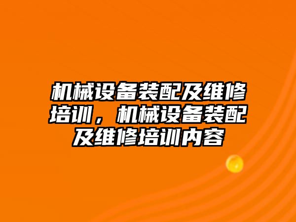 機械設(shè)備裝配及維修培訓(xùn)，機械設(shè)備裝配及維修培訓(xùn)內(nèi)容