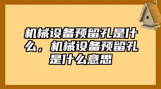 機械設備預留孔是什么，機械設備預留孔是什么意思