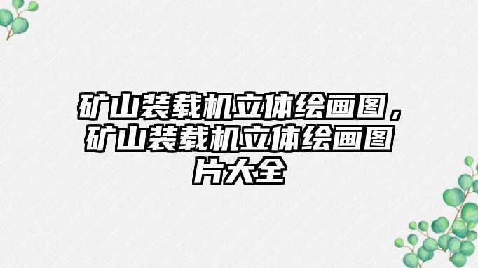 礦山裝載機(jī)立體繪畫(huà)圖，礦山裝載機(jī)立體繪畫(huà)圖片大全