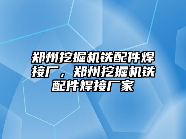 鄭州挖掘機鐵配件焊接廠，鄭州挖掘機鐵配件焊接廠家