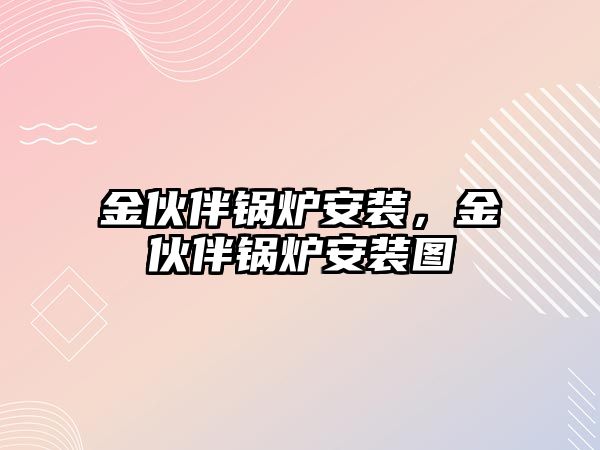 金伙伴鍋爐安裝，金伙伴鍋爐安裝圖