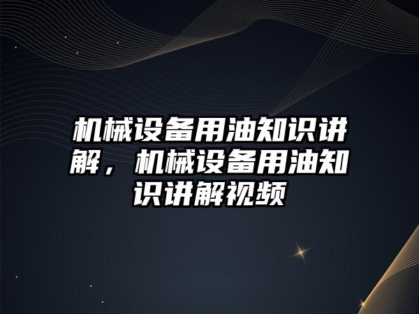 機械設(shè)備用油知識講解，機械設(shè)備用油知識講解視頻