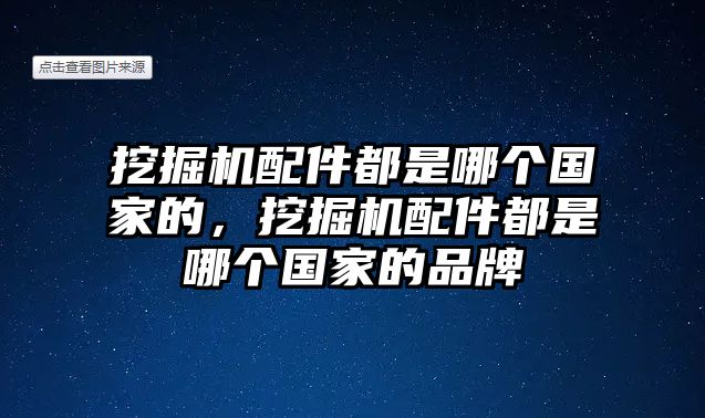 挖掘機(jī)配件都是哪個國家的，挖掘機(jī)配件都是哪個國家的品牌