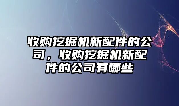 收購挖掘機新配件的公司，收購挖掘機新配件的公司有哪些