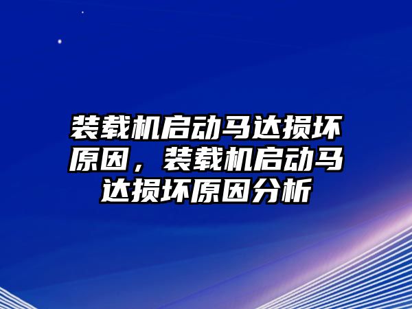 裝載機啟動馬達損壞原因，裝載機啟動馬達損壞原因分析