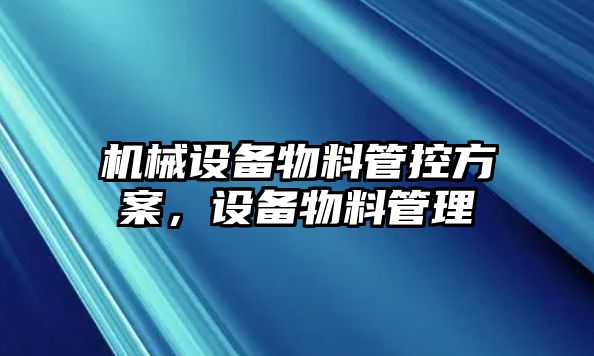 機(jī)械設(shè)備物料管控方案，設(shè)備物料管理