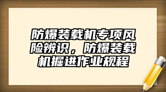 防爆裝載機(jī)專項風(fēng)險辨識，防爆裝載機(jī)掘進(jìn)作業(yè)規(guī)程