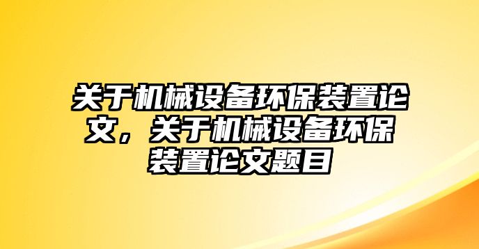 關(guān)于機(jī)械設(shè)備環(huán)保裝置論文，關(guān)于機(jī)械設(shè)備環(huán)保裝置論文題目