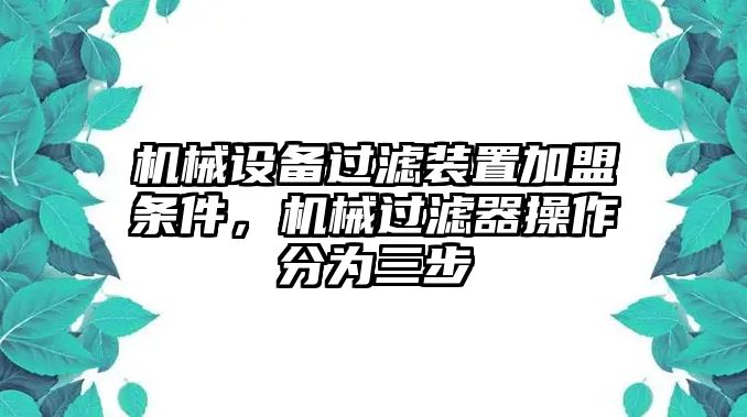 機(jī)械設(shè)備過濾裝置加盟條件，機(jī)械過濾器操作分為三步