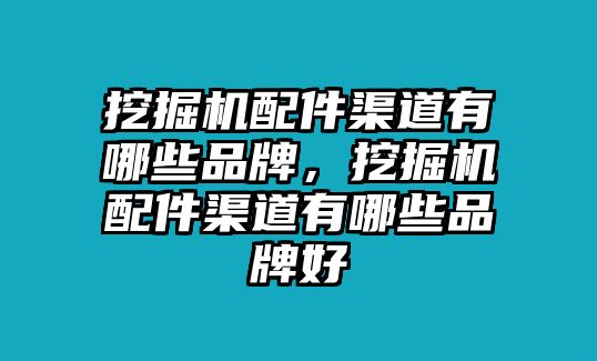 挖掘機(jī)配件渠道有哪些品牌，挖掘機(jī)配件渠道有哪些品牌好