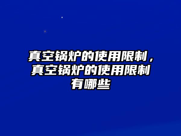 真空鍋爐的使用限制，真空鍋爐的使用限制有哪些