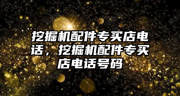 挖掘機配件專買店電話，挖掘機配件專買店電話號碼