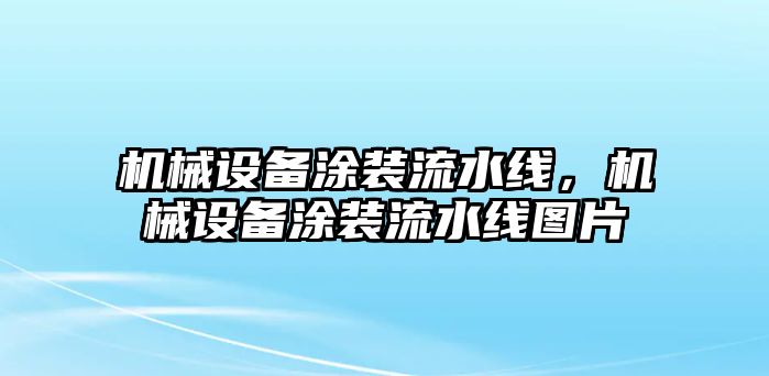 機械設(shè)備涂裝流水線，機械設(shè)備涂裝流水線圖片