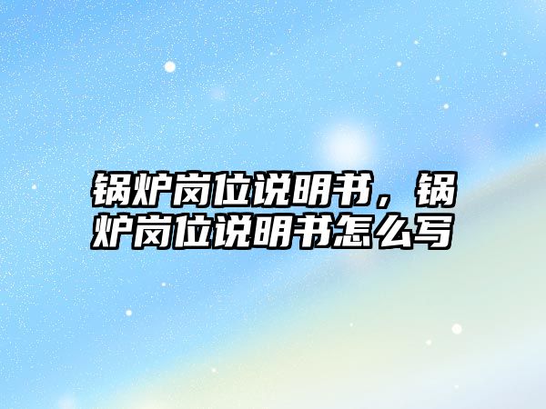 鍋爐崗位說明書，鍋爐崗位說明書怎么寫