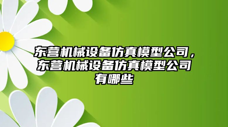 東營機(jī)械設(shè)備仿真模型公司，東營機(jī)械設(shè)備仿真模型公司有哪些