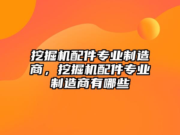 挖掘機(jī)配件專業(yè)制造商，挖掘機(jī)配件專業(yè)制造商有哪些