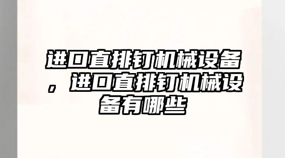 進(jìn)口直排釘機(jī)械設(shè)備，進(jìn)口直排釘機(jī)械設(shè)備有哪些