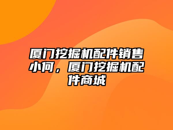 廈門挖掘機配件銷售小何，廈門挖掘機配件商城