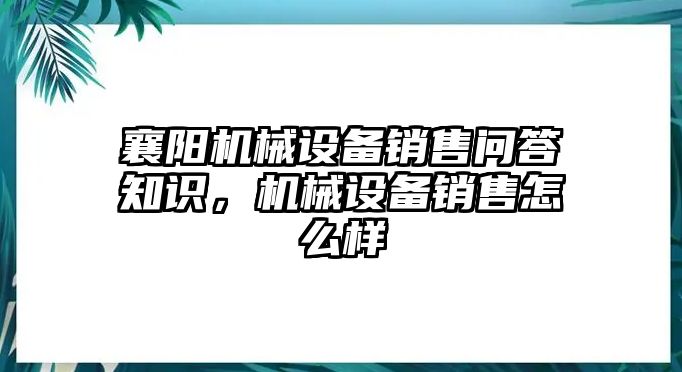 襄陽(yáng)機(jī)械設(shè)備銷售問(wèn)答知識(shí)，機(jī)械設(shè)備銷售怎么樣