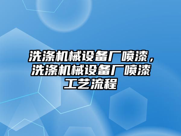 洗滌機(jī)械設(shè)備廠噴漆，洗滌機(jī)械設(shè)備廠噴漆工藝流程