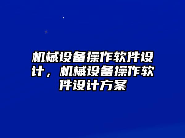 機(jī)械設(shè)備操作軟件設(shè)計(jì)，機(jī)械設(shè)備操作軟件設(shè)計(jì)方案