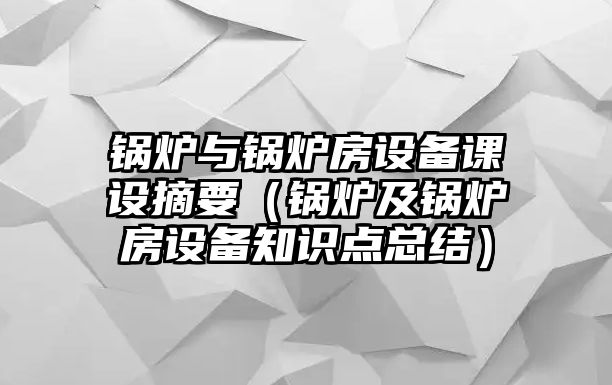 鍋爐與鍋爐房設備課設摘要（鍋爐及鍋爐房設備知識點總結(jié)）