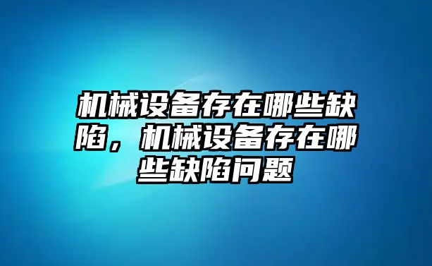 機械設(shè)備存在哪些缺陷，機械設(shè)備存在哪些缺陷問題