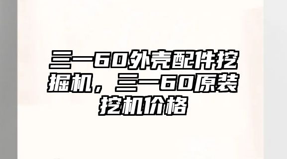 三一60外殼配件挖掘機(jī)，三一60原裝挖機(jī)價格