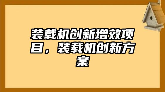 裝載機創(chuàng)新增效項目，裝載機創(chuàng)新方案