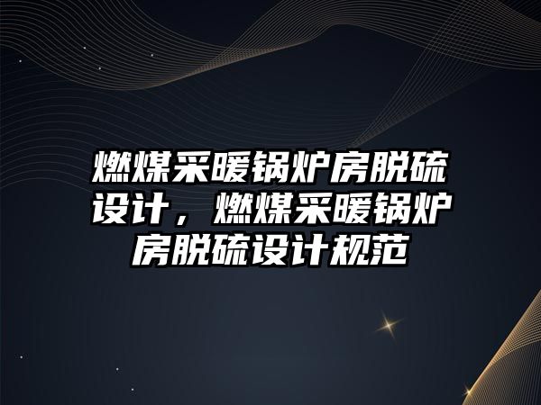 燃煤采暖鍋爐房脫硫設計，燃煤采暖鍋爐房脫硫設計規(guī)范