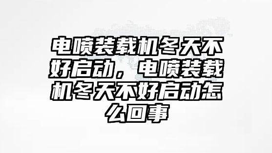 電噴裝載機(jī)冬天不好啟動(dòng)，電噴裝載機(jī)冬天不好啟動(dòng)怎么回事