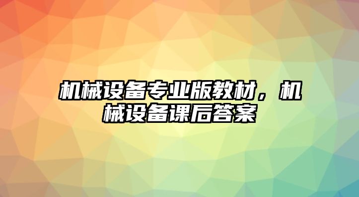 機械設(shè)備專業(yè)版教材，機械設(shè)備課后答案