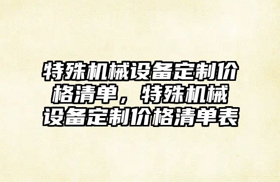 特殊機械設(shè)備定制價格清單，特殊機械設(shè)備定制價格清單表