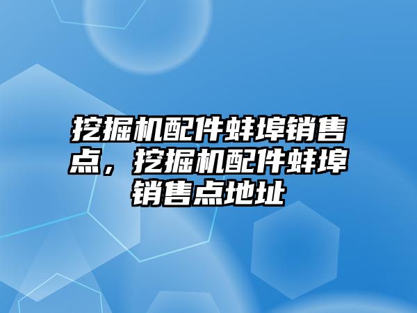 挖掘機配件蚌埠銷售點，挖掘機配件蚌埠銷售點地址