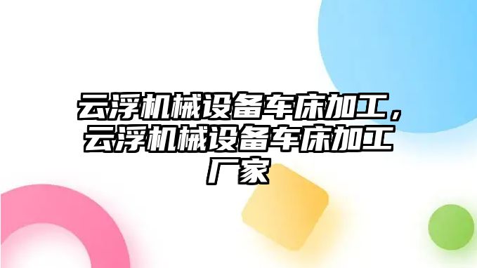 云浮機(jī)械設(shè)備車床加工，云浮機(jī)械設(shè)備車床加工廠家